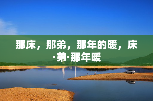 那床，那弟，那年的暖，床·弟·那年暖