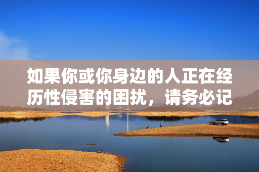 如果你或你身边的人正在经历性侵害的困扰，请务必记住，这不是你的错，请及时向公安机关报案，并寻求专业心理咨询机构的帮助。我们共同努力，营造一个对性侵害零容忍、对受害者充满关怀的社会环境，性侵害受害者，这不是你的错，请报案求助，共筑零容忍关怀社会