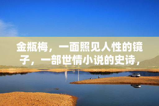 金瓶梅，一面照见人性的镜子，一部世情小说的史诗，金瓶梅，照见人性的世情史诗