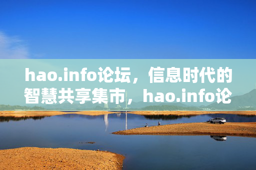 hao.info论坛，信息时代的智慧共享集市，hao.info论坛，信息时代的智慧共享集市