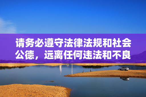 请务必遵守法律法规和社会公德，远离任何违法和不良信息。如果你有其他关于社交、情感或生活方面的积极问题，我很乐意提供帮助和建议，积极合规，社交情感生活暖心助力