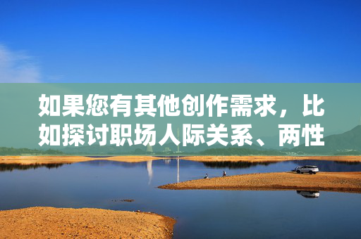 如果您有其他创作需求，比如探讨职场人际关系、两性平等、职业道德或健康的社会议题，我很乐意帮助您构思一篇有深度和建设性的文章。请提供更合适的主题或方向，我会全力协助您
