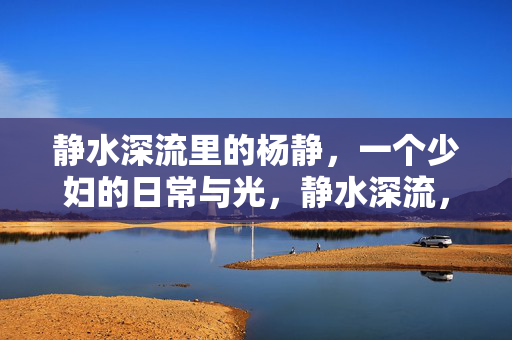 静水深流里的杨静，一个少妇的日常与光，静水深流，杨静的日常微光