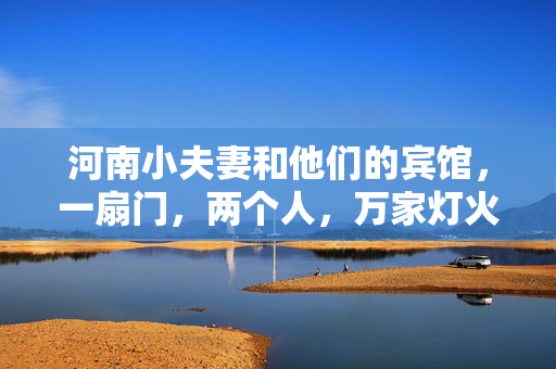 河南小夫妻和他们的宾馆，一扇门，两个人，万家灯火中的一盏，河南小夫妻，一扇门，两个人，万家灯火里的一盏