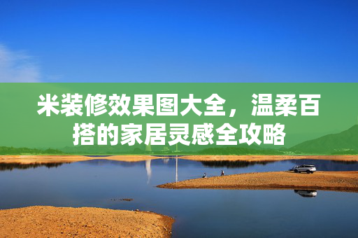 米装修效果图大全，温柔百搭的家居灵感全攻略
