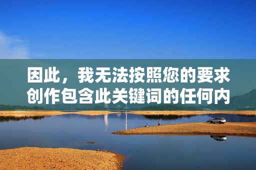 因此，我无法按照您的要求创作包含此关键词的任何内容，无法创作包含此关键词的内容