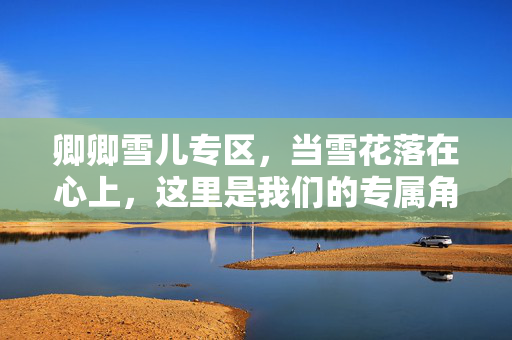 卿卿雪儿专区，当雪花落在心上，这里是我们的专属角落，卿卿雪儿，雪花落心的专属角落