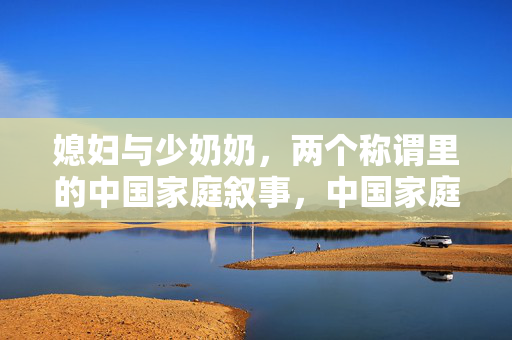 媳妇与少奶奶，两个称谓里的中国家庭叙事，中国家庭叙事中的称谓，媳妇与少奶奶