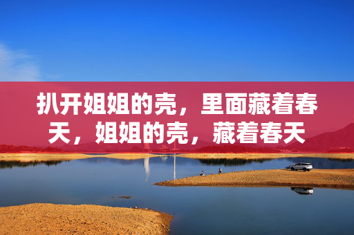 扒开姐姐的壳，里面藏着春天，姐姐的壳，藏着春天