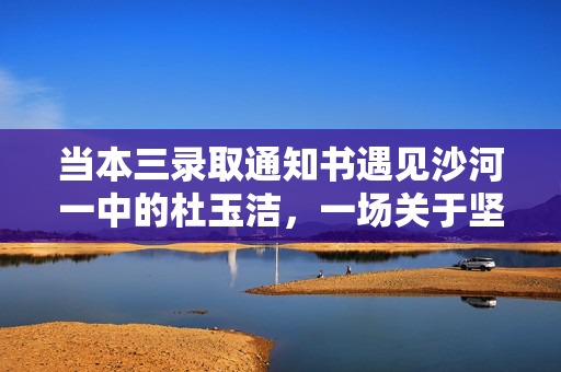 当本三录取通知书遇见沙河一中的杜玉洁，一场关于坚持的青春答卷，杜玉洁，坚持的青春答卷