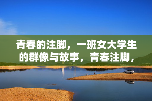 青春的注脚，一班女大学生的群像与故事，青春注脚，一班女大学生的群像与故事