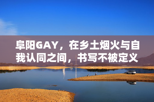 阜阳GAY，在乡土烟火与自我认同之间，书写不被定义的生活