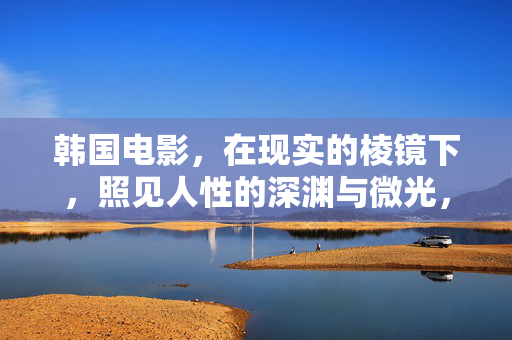 韩国电影，在现实的棱镜下，照见人性的深渊与微光，韩国电影，现实棱镜照见人性深渊与微光