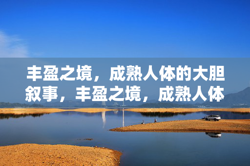 丰盈之境，成熟人体的大胆叙事，丰盈之境，成熟人体的大胆叙事