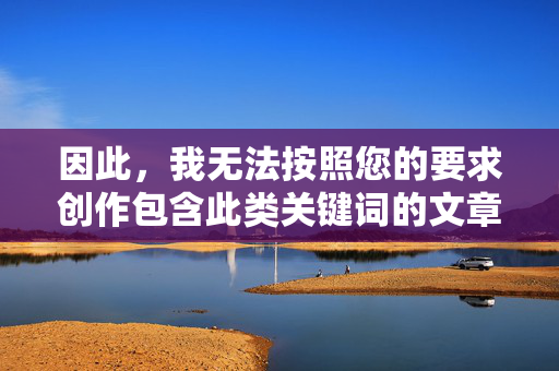 因此，我无法按照您的要求创作包含此类关键词的文章，无法创作包含特定关键词的文章