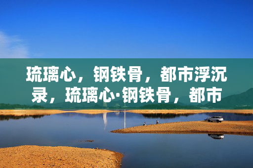 琉璃心，钢铁骨，都市浮沉录，琉璃心·钢铁骨，都市浮沉录