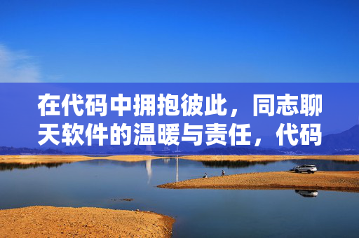 在代码中拥抱彼此，同志聊天软件的温暖与责任，代码里的拥抱，同志聊天软件的温暖与责任