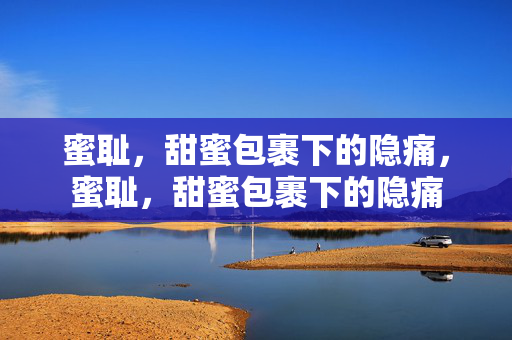 蜜耻，甜蜜包裹下的隐痛，蜜耻，甜蜜包裹下的隐痛