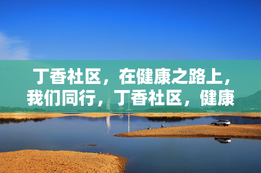 丁香社区，在健康之路上，我们同行，丁香社区，健康之路同行