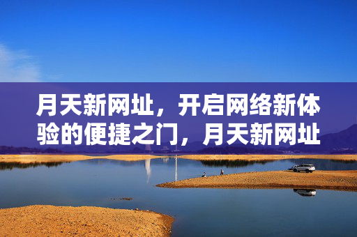 月天新网址，开启网络新体验的便捷之门，月天新网址，开启网络新体验的便捷之门