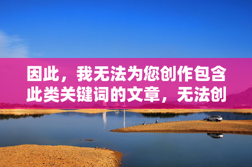 因此，我无法为您创作包含此类关键词的文章，无法创作包含此类关键词文章