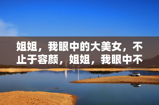 姐姐，我眼中的大美女，不止于容颜，姐姐，我眼中不止于容颜的美