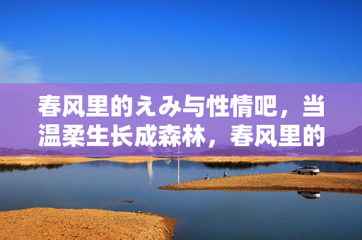 春风里的えみ与性情吧，当温柔生长成森林，春风里的温柔生长成森林