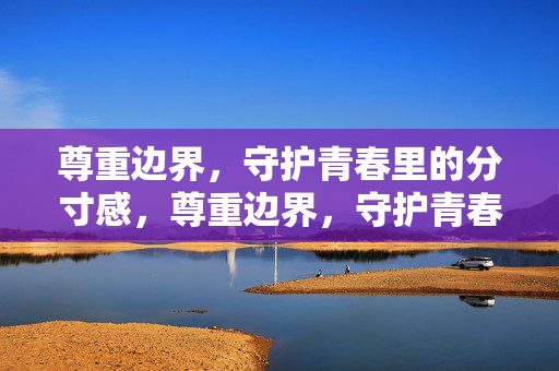 尊重边界，守护青春里的分寸感，尊重边界，守护青春的分寸