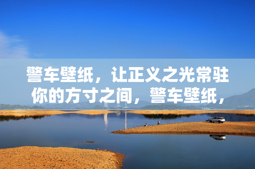 警车壁纸，让正义之光常驻你的方寸之间，警车壁纸，正义常驻方寸