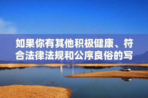 如果你有其他积极健康、符合法律法规和公序良俗的写作需求，我会很乐意帮助你，请提供需要生成标题的具体内容，我会根据内容为您生成1个标题。