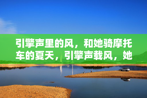 引擎声里的风，和她骑摩托车的夏天，引擎声载风，她的摩托车夏天