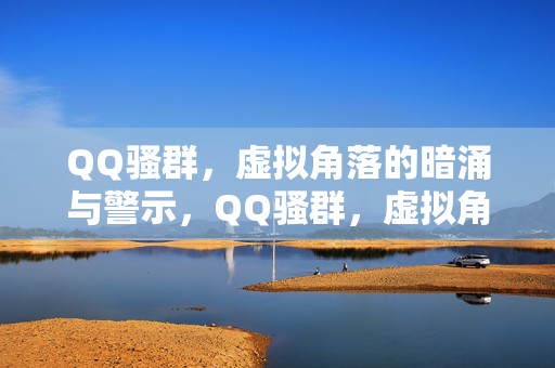 QQ骚群，虚拟角落的暗涌与警示，QQ骚群，虚拟角落的暗涌与警示