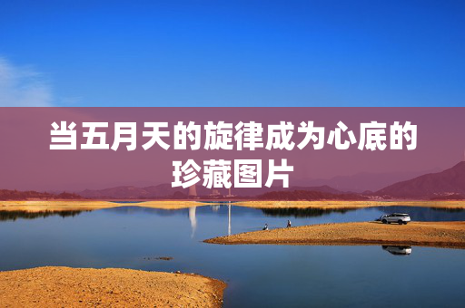 当五月天的旋律成为心底的珍藏图片