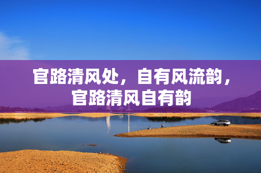 官路清风处,自有风流韵,官路清风自有韵 官路清风处,自有风流韵,官路清风自有韵