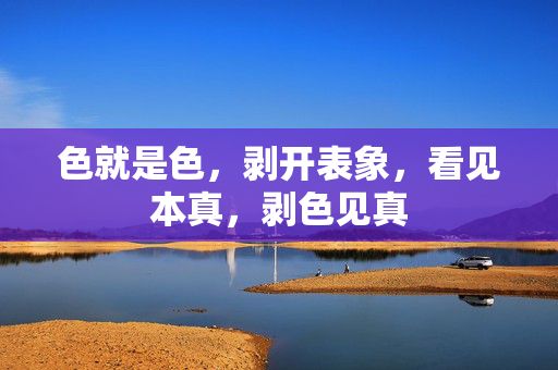色就是色，剥开表象，看见本真，剥色见真