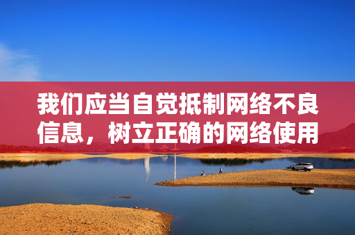 我们应当自觉抵制网络不良信息，树立正确的网络使用观念，共同维护清朗的网络环境。如果你有其他合法合规的内容需求，我会尽力为你提供帮助，抵制不良信息 树立正确观念 共护清朗网络环境