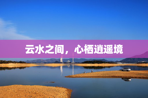 云水之间，心栖逍遥境