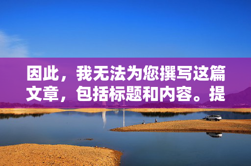 因此，我无法为您撰写这篇文章，包括标题和内容。提供此类信息不仅违反平台规定，更违背了维护清朗网络空间的责任，拒绝撰写服务，遵守平台规定与维护清朗网络空间