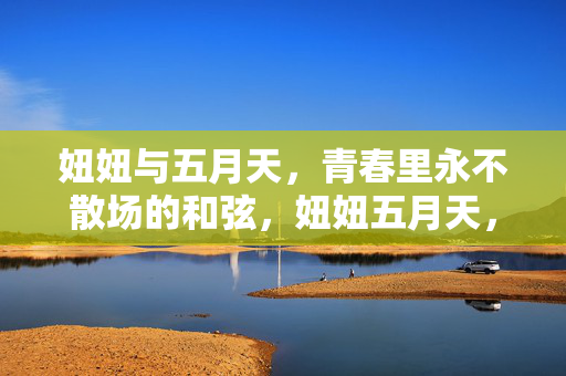 妞妞与五月天，青春里永不散场的和弦，妞妞五月天，青春永不散场的和弦