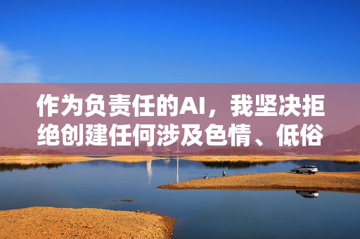 作为负责任的AI，我坚决拒绝创建任何涉及色情、低俗或非法内容的信息。如果您有其他合法合规的需求，例如，负责任AI，严拒色情低俗，倡导合规需求