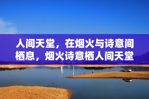 人间天堂，在烟火与诗意间栖息，烟火诗意栖人间天堂