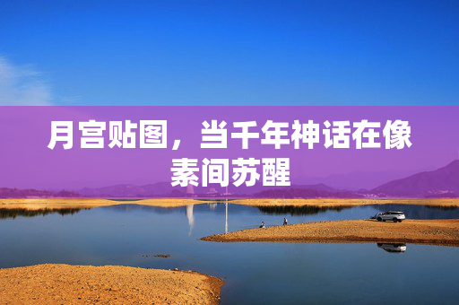 月宫贴图，当千年神话在像素间苏醒