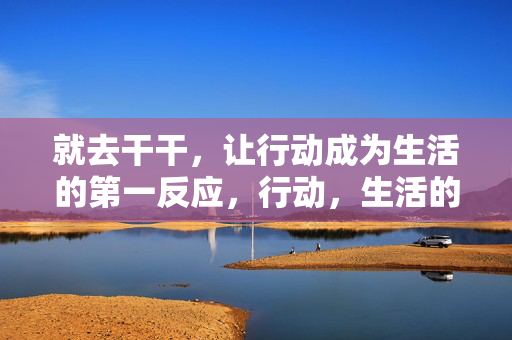 就去干干，让行动成为生活的第一反应，行动，生活的第一反应