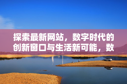 探索最新网站，数字时代的创新窗口与生活新可能，数字时代的创新窗口，最新网站与生活新可能