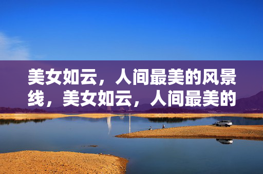 美女如云，人间最美的风景线，美女如云，人间最美的风景线