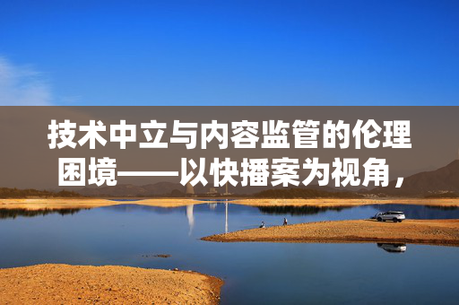 技术中立与内容监管的伦理困境——以快播案为视角，监管的伦理困境——以快播案为视角