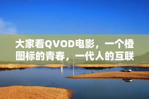 大家看QVOD电影，一个橙图标的青春，一代人的互联网记忆，QVOD橙图标，一代人的青春互联网记忆
