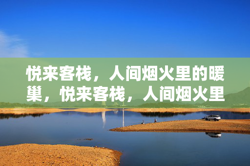 悦来客栈，人间烟火里的暖巢，悦来客栈，人间烟火里的暖巢