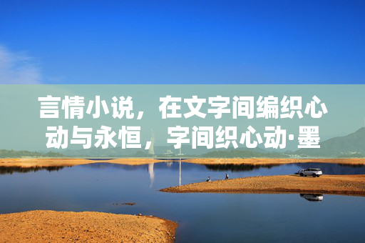 言情小说，在文字间编织心动与永恒，字间织心动·墨里书永恒