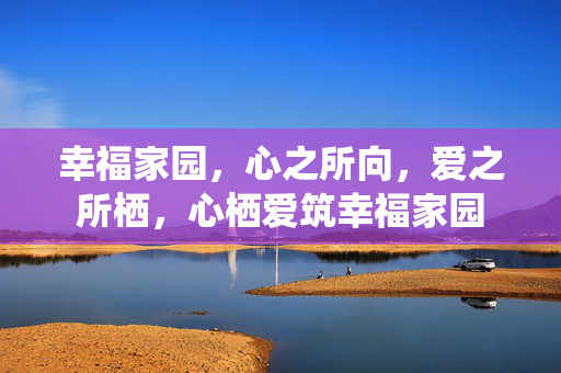 幸福家园，心之所向，爱之所栖，心栖爱筑幸福家园